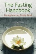 The Fasting Handbook: Dining from an Empty Bowl di Jeremy Safron edito da CELESTIAL ARTS