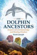 Our Dolphin Ancestors: Keepers of Lost Knowledge and Healing Wisdom di Frank Joseph edito da BEAR & CO