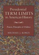Presidential Term Limits in American History: Power, Principles, and Politics di Michael J. Korzi edito da TEXAS A & M UNIV PR