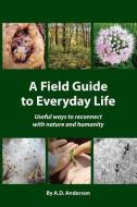 A Field Guide to Everyday Life: Useful Ways to Reconnect with Nature & Humanity di A. D. Anderson edito da INDEPENDENTLY PUBLISHED