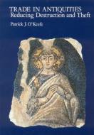Trade in Antiquities: Reducing Destruction and Theft di Patrick J. O'Keefe edito da Archetype Publications