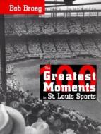 The One Hundred Greatest Moments In St.louis Sports di Bob Broeg edito da Missouri Historical Society Press,u.s.