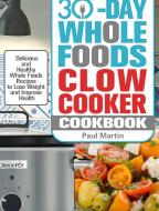 30-Day Whole Foods Slow Cooker Cookbook: Delicious and Healthy Whole Foods Recipes to Lose Weight and Improve Health di Paul Martin edito da LIGHTNING SOURCE INC