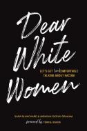 Dear White Women: Let's Get (Un)Comfortable Talking about Racism di Sara Blanchard, Misasha Suzuki Graham edito da COLLECTIVE BOOK STUDIO