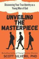 Unveiling the Masterpiece: Discovering Your True Identity as a Young Man of God di Scott Silverii edito da FIVE STONES PR