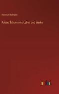Robert Schumanns Leben und Werke di Heinrich Reimann edito da Outlook Verlag