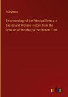 Synchronology of the Principal Events in Sacred and Profane History, from the Creation of the Man, to the Present Time di Anonymous edito da Outlook Verlag