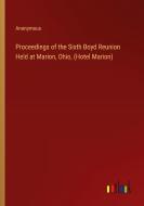 Proceedings of the Sixth Boyd Reunion Held at Marion, Ohio, (Hotel Marion) di Anonymous edito da Outlook Verlag
