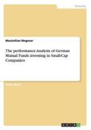 The performance Analysis of German Mutual Funds investing in Small-Cap Companies di Maximilian Wegener edito da GRIN Publishing