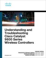 Understanding and Troubleshooting Cisco Catalyst 9800 Series Wireless Controllers di Simone Arena, Nicolas Darchis, Sudha Katgeri edito da CISCO