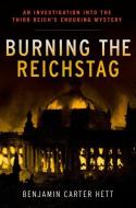 Burning the Reichstag di Benjamin Carter Hett edito da Oxford University Press Inc
