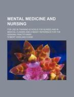 Mental Medicine And Nursing; For Use In Training-schools For Nurses And In Medical Classes And A Ready Reference For The General Practitioner di Robert Howland Chase edito da General Books Llc