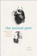 The Animal Part - Human and Other Animals in the Poetic Imagination di Mark Payne edito da University of Chicago Press