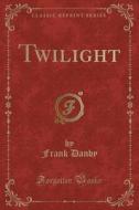 Twilight (classic Reprint) di Frank Danby edito da Forgotten Books
