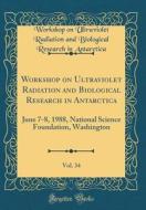 Workshop on Ultraviolet Radiation and Biological Research in Antarctica, Vol. 34: June 7-8, 1988, National Science Foundation, Washington (Classic Rep di Workshop on Ultraviolet Radi Antarctica edito da Forgotten Books