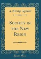 Society in the New Reign (Classic Reprint) di A. Foreign Resident edito da Forgotten Books