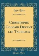 Christophe Colomb Devant Les Taureaux (Classic Reprint) di Leon Bloy edito da Forgotten Books