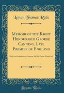 Memoir of the Right Honourable George Canning, Late Premier of England: With His Parliamentary Orations, All His Poems, Essays, &C (Classic Reprint) di Leman Thomas Rede edito da Forgotten Books