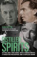 Distilled Spirits: Getting High, Then Sober, with a Famous Writer, a Forgotten Philosopher, and a Hopeless Drunk di Don Lattin edito da UNIV OF CALIFORNIA PR