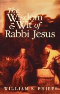 The Wisdom and Wit of Rabbi Jesus di William E. Phipps edito da WESTMINSTER PR