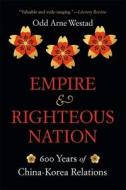 Empire and Righteous Nation: 600 Years of China-Korea Relations di Odd Arne Westad edito da BELKNAP PR