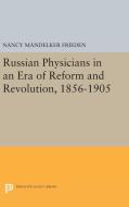 Russian Physicians in an Era of Reform and Revolution, 1856-1905 di Nancy Mandelker Frieden edito da Princeton University Press