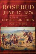 Rosebud, June 17, 1876: Prelude to the Little Big Horn di Paul L. Hedren edito da ARTHUR H CLARK CO