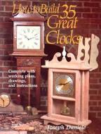 How to Build 35 Great Clocks: Complete with Working Plans, Drawings, and Instructions di Joseph Daniele edito da Stackpole Books