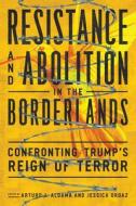 Resistance and Abolition in the Borderlands: Confronting Trump's Reign of Terror di Leo R. Chavez, Karma R. Chavez edito da UNIV OF ARIZONA PR