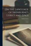 On the Language of Swinburne's Lyrics and Epics: a Study di Gunnar Serner edito da LIGHTNING SOURCE INC