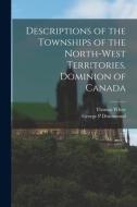Descriptions of the Townships of the North-West Territories, Dominion of Canada [microform] di Thomas White, George P. Drummond edito da LIGHTNING SOURCE INC