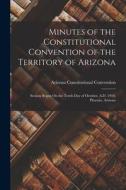 Minutes of the Constitutional Convention of the Territory of Arizona: Session Began On the Tenth Day of October, A.D. 1910. Phoenix, Arizona di Arizona Constitutional Convention edito da LEGARE STREET PR
