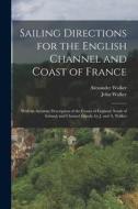 Sailing Directions for the English Channel and Coast of France: With an Accurate Description of the Coasts of England, South of Ireland, and Channel I di Alexander Walker, John Walker edito da LEGARE STREET PR