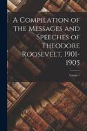 A Compilation of the Messages and Speeches of Theodore Roosevelt, 1901-1905; Volume 1 di Anonymous edito da LEGARE STREET PR