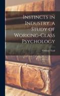 Instincts in Industry, a Study of Working-Class Psychology di Ordway Tead edito da LEGARE STREET PR