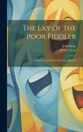 The lay of the Poor Fiddler; a Parody on The lay of the Last Minstrel di Walter Scott, John Roby edito da LEGARE STREET PR