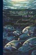The Harvest of the Sea: Including Sketches of Fisheries & Fisher Folk di James Glass Bertram edito da LEGARE STREET PR
