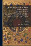 The Homilies Of S. John Chrysostom, Archbishop Of Constantinople, On The Gospel Of St. Matthew; Volume 3 di Saint John Chrysostom edito da LEGARE STREET PR