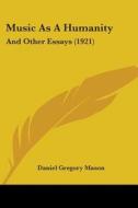 Music as a Humanity: And Other Essays (1921) di Daniel Gregory Mason edito da Kessinger Publishing