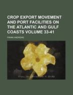 Crop Export Movement and Port Facilities on the Atlantic and Gulf Coasts Volume 33-41 di Frank Andrews edito da Rarebooksclub.com