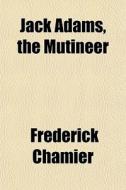 Jack Adams, The Mutineer di Frederick Chamier edito da General Books