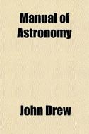 Manual Of Astronomy di John Drew edito da General Books