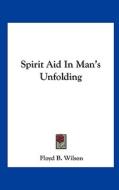 Spirit Aid in Man's Unfolding di Floyd B. Wilson edito da Kessinger Publishing