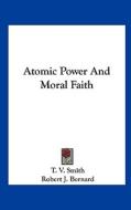 Atomic Power and Moral Faith di T. V. Smith edito da Kessinger Publishing