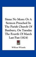 Sinne No More: Or a Sermon Preached in the Parish Church of Banbury, on Tuesday the Fourth of March Last Past (1824) di William Whately edito da Kessinger Publishing