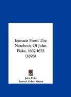 Extracts from the Notebook of John Fiske, 1637-1675 (1898) di John Fiske edito da Kessinger Publishing