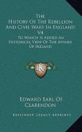 The History of the Rebellion and Civil Wars in England V4: To Which Is Added an Historical View of the Affairs of Ireland di Edward Earl of Clarendon edito da Kessinger Publishing