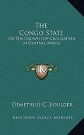 The Congo State: Or the Growth of Civilization in Central Africa di Demetrius C. Boulger edito da Kessinger Publishing