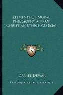 Elements of Moral Philosophy and of Christian Ethics V2 (1826) di Daniel Dewar edito da Kessinger Publishing
