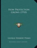 How Protection Grows (1910) di George Herbert Perris edito da Kessinger Publishing